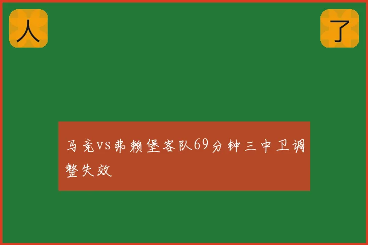 马竞vs弗赖堡客队69分钟三中卫调整失效