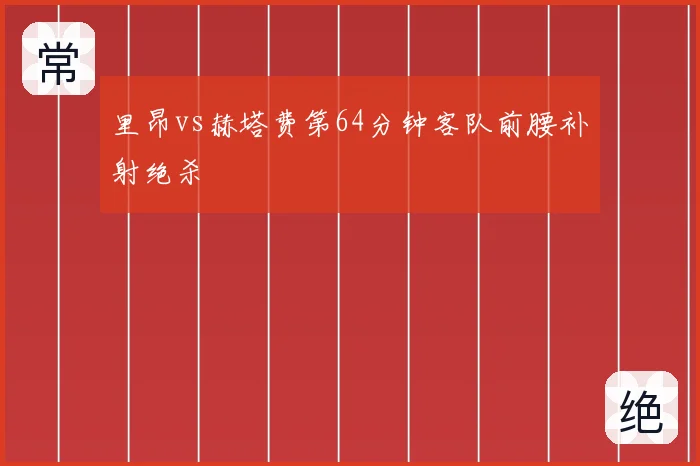 里昂vs赫塔费第64分钟客队前腰补射绝杀
