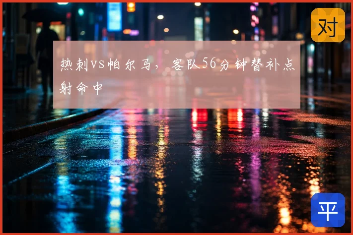 热刺vs帕尔马,客队56分钟替补点射命中