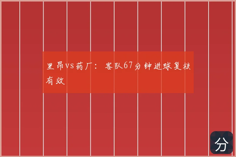 里昂vs药厂：客队67分钟进球复核有效